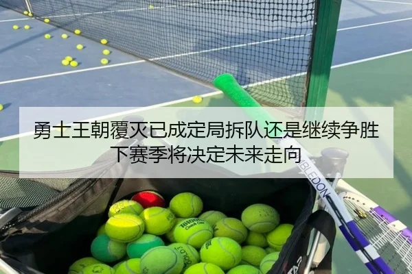 勇士王朝覆灭已成定局拆队还是继续争胜下赛季将决定未来走向