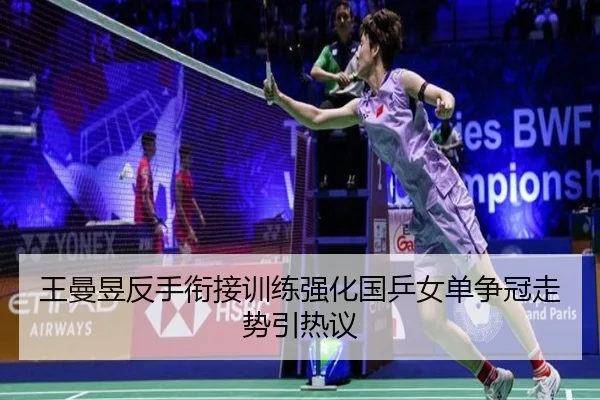 王曼昱反手衔接训练强化国乒女单争冠走势引热议